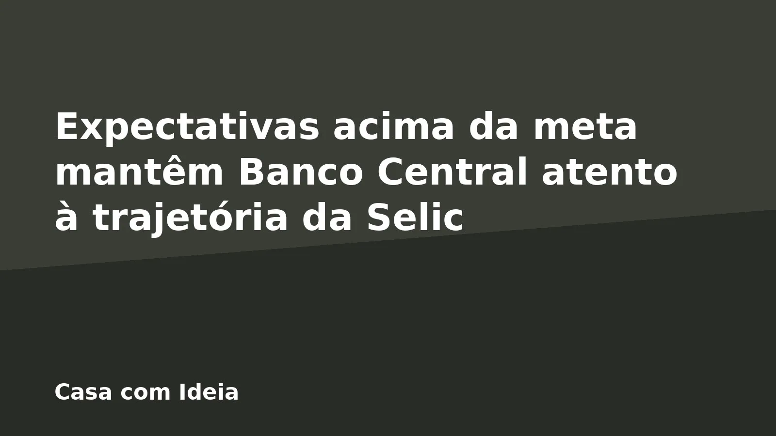 Expectativas acima da meta mantêm Banco Central atento à trajetória da Selic