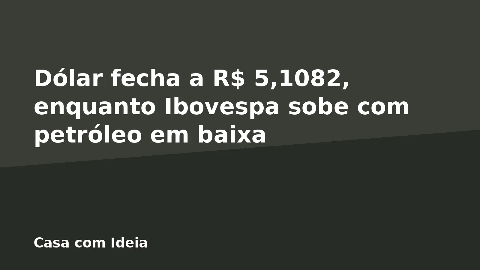 Dólar fecha a R$ 5,1082, enquanto Ibovespa sobe com petróleo em baixa