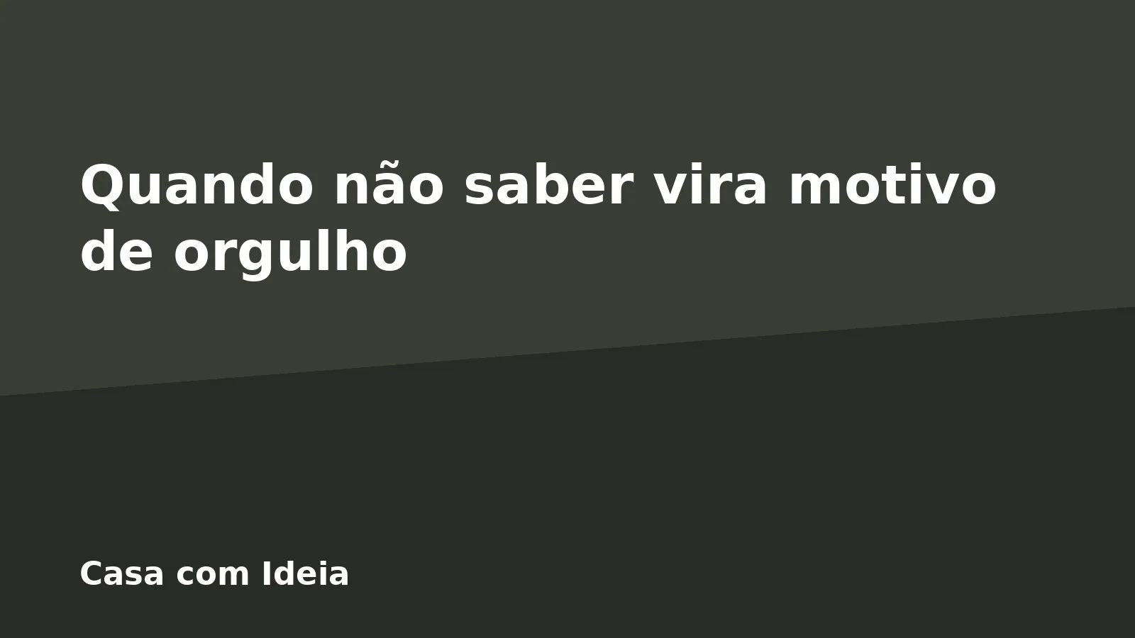Quando não saber vira motivo de orgulho