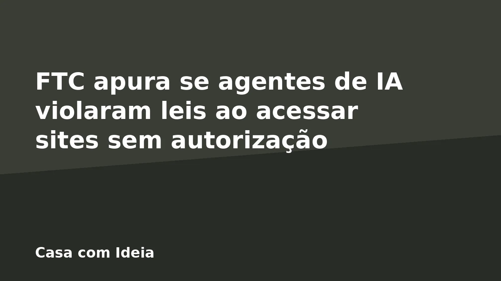 FTC apura se agentes de IA violaram leis ao acessar sites sem autorização