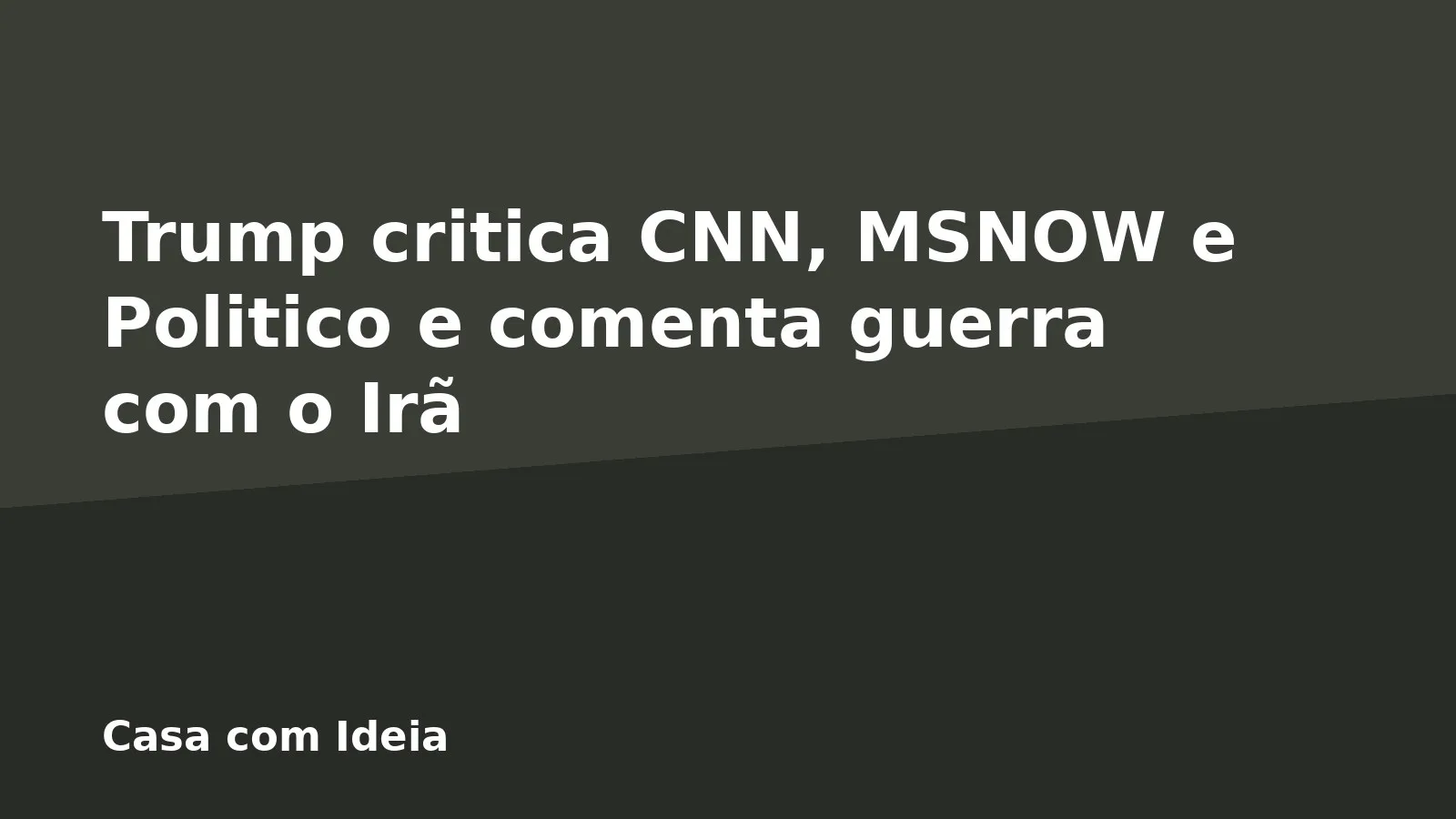 Trump critica CNN, MSNOW e Politico e comenta guerra com o Irã